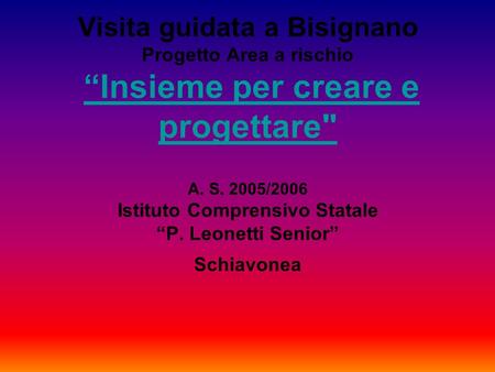 Visita guidata a Bisignano Progetto Area a rischio “Insieme per creare e progettare A. S. 2005/2006 Istituto Comprensivo Statale “P. Leonetti Senior”