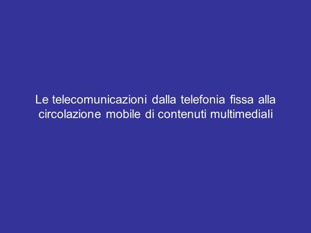 Il telefono. Le telecomunicazioni dalla telefonia fissa alla circolazione mobile di contenuti multimediali.