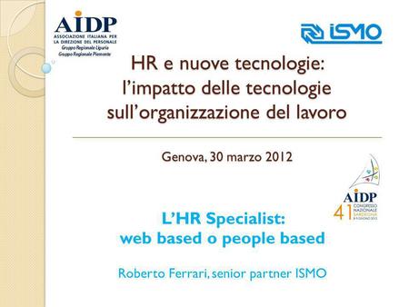HR e nuove tecnologie: limpatto delle tecnologie sullorganizzazione del lavoro Genova, 30 marzo 2012 LHR Specialist: web based o people based Roberto Ferrari,