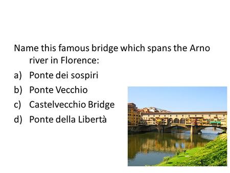 Name this famous bridge which spans the Arno river in Florence: a)Ponte dei sospiri b)Ponte Vecchio c)Castelvecchio Bridge d)Ponte della Libertà