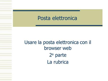 Posta elettronica Usare la posta elettronica con il browser web 2 a parte La rubrica.
