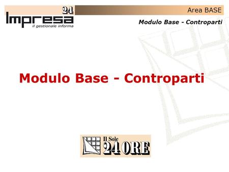 Area BASE Modulo Base - Controparti. Area BASE Modulo Base - Controparti Il Modulo BASE contiene le funzioni e i 3 gruppi di archivi utilizzati in comune.