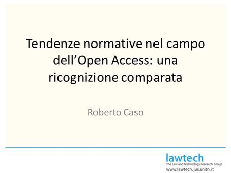 Tendenze normative nel campo dellOpen Access: una ricognizione comparata Roberto Caso.
