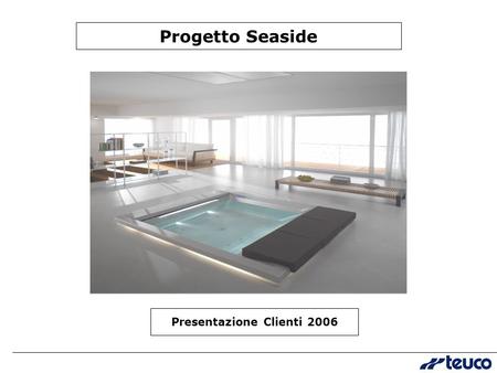 Progetto Seaside Presentazione Clienti 2006. Seaside: cosa è? Un prodotto innovativo che espande il concetto di benessere domestico proponendo nuovi spazi.