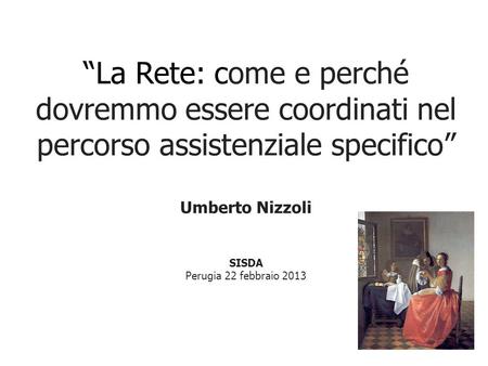 La Rete: come e perché dovremmo essere coordinati nel percorso assistenziale specifico Umberto Nizzoli SISDA Perugia 22 febbraio 2013.
