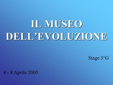 IL MUSEO DELLEVOLUZIONE Stage 3°G 4 - 8 Aprile 2005.