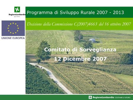 Programma di Sviluppo Rurale 2007 - 2013 Decisione della Commissione C(2007)4663 del 16 ottobre 2007 Comitato di Sorveglianza 12 Dicembre 2007.