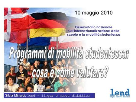 10 maggio 2010 Osservatorio nazionale sull'internazionalizzazione delle scuole e la mobilità studentesca Silvia Minardi, lend – lingua e nuova didattica.
