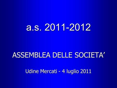 A.s. 2011-2012 ASSEMBLEA DELLE SOCIETA Udine Mercati - 4 luglio 2011.