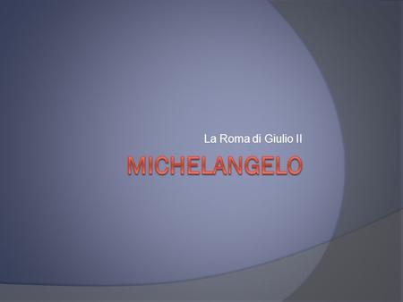 La Roma di Giulio II Michelangelo.
