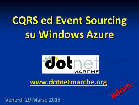 CQRS ed Event Sourcing su Windows Azure www.dotnetmarche.org Venerdì 29 Marzo 2013 #dnm.