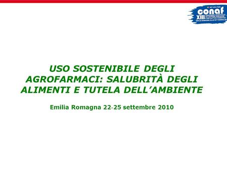 USO SOSTENIBILE DEGLI AGROFARMACI: SALUBRITÀ DEGLI ALIMENTI E TUTELA DELL’AMBIENTE Emilia Romagna 22‐25 settembre 2010.