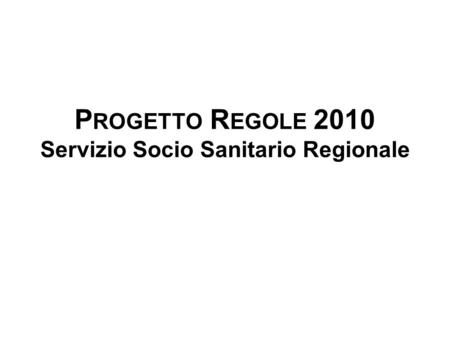 P ROGETTO R EGOLE 2010 Servizio Socio Sanitario Regionale.