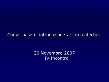 Corso base di introduzione al fare catechesi 20 Novembre 2007 IV Incontro.