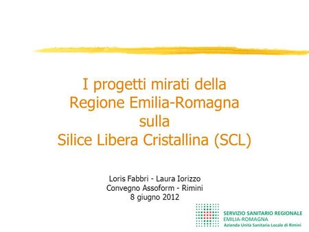 I progetti mirati della Regione Emilia-Romagna sulla Silice Libera Cristallina (SCL) Loris Fabbri - Laura Iorizzo Convegno Assoform - Rimini 8 giugno.