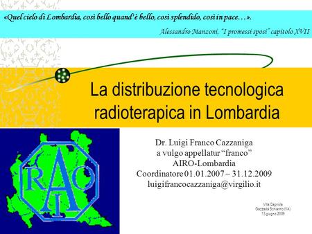 La distribuzione tecnologica radioterapica in Lombardia Dr. Luigi Franco Cazzaniga a vulgo appellatur franco AIRO-Lombardia Coordinatore 01.01.2007 – 31.12.2009.