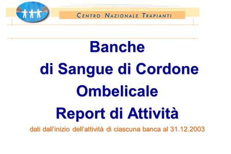 Banche di Sangue di Cordone Ombelicale Report di Attività dati dallinizio dellattività di ciascuna banca al 31.12.2003.