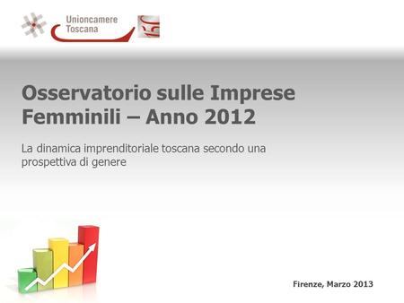 Osservatorio sulle Imprese Femminili – Anno 2012 La dinamica imprenditoriale toscana secondo una prospettiva di genere Firenze, Marzo 2013.