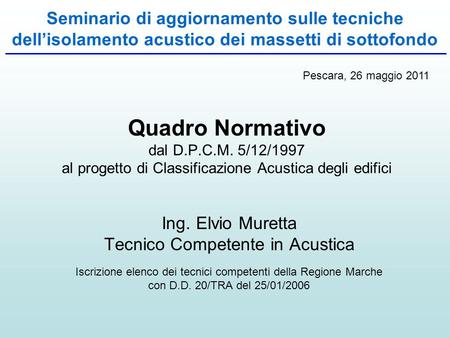 Seminario di aggiornamento sulle tecniche dell’isolamento acustico dei massetti di sottofondo Pescara, 26 maggio 2011 Quadro Normativo dal D.P.C.M. 5/12/1997.