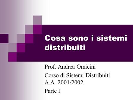 Cosa sono i sistemi distribuiti Prof. Andrea Omicini Corso di Sistemi Distribuiti A.A. 2001/2002 Parte I.