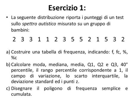 Esercizio 1: La seguente distribuzione riporta i punteggi di un test sullo spettro autistico misurato su un gruppo di bambini: a)Costruire una tabella.
