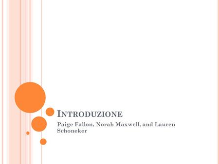 I NTRODUZIONE Paige Fallon, Norah Maxwell, and Lauren Schoneker.