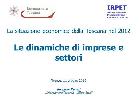 La situazione economica della Toscana nel 2012 Le dinamiche di imprese e settori Firenze, 11 giugno 2013 Riccardo Perugi Unioncamere Toscana - Ufficio.