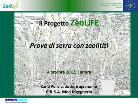 Con il contributo dello strumento finanziario LIFE della Comunità Europea Il Progetto ZeoLIFE Prove di serra con zeolititi 4 ottobre 2012, Ferrara Carlo.