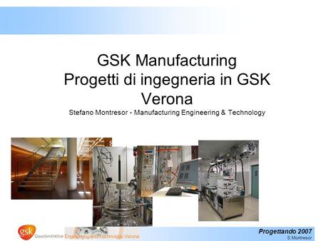 GSK Manufacturing Progetti di ingegneria in GSK Verona Stefano Montresor - Manufacturing Engineering & Technology.
