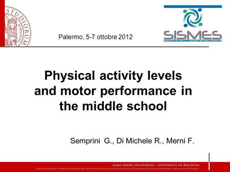 Physical activity levels and motor performance in the middle school Semprini G., Di Michele R., Merni F. Palermo, 5-7 ottobre 2012.
