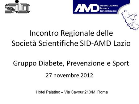 Incontro Regionale delle Società Scientifiche SID-AMD Lazio Gruppo Diabete, Prevenzione e Sport 27 novembre 2012 Hotel Palatino – Via Cavour 213/M, Roma.