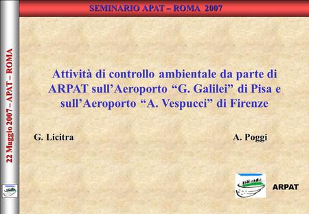 22 Maggio 2007 – APAT – ROMA ARPAT Attività di controllo ambientale da parte di ARPAT sullAeroporto G. Galilei di Pisa e sullAeroporto A. Vespucci di Firenze.