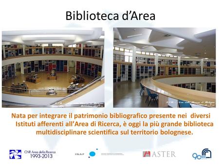 Biblioteca dArea Nata per integrare il patrimonio bibliografico presente nei diversi Istituti afferenti allArea di Ricerca, è oggi la più grande biblioteca.