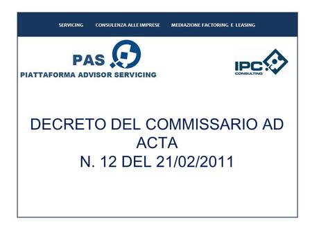 DECRETO DEL COMMISSARIO AD ACTA N. 12 DEL 21/02/2011 SERVICING CONSULENZA ALLE IMPRESE MEDIAZIONE FACTORING E LEASING.
