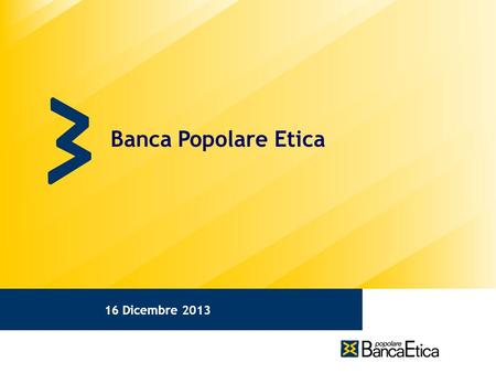 Banca Popolare Etica 1 31/05/11 16 Dicembre 2013