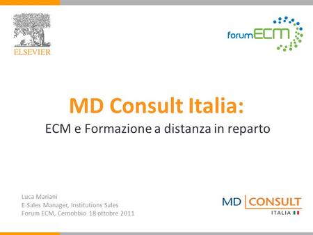 MD Consult Italia: ECM e Formazione a distanza in reparto Luca Mariani E-Sales Manager, Institutions Sales Forum ECM, Cernobbio 18 ottobre 2011.