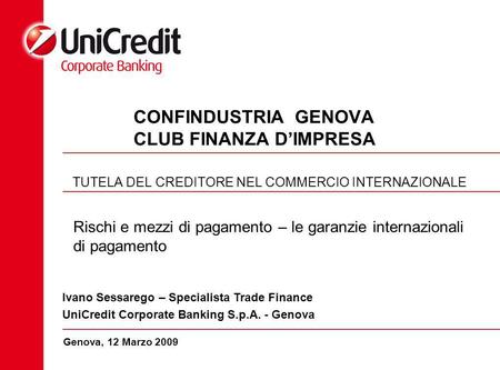 CONFINDUSTRIA GENOVA CLUB FINANZA DIMPRESA TUTELA DEL CREDITORE NEL COMMERCIO INTERNAZIONALE Genova, 12 Marzo 2009 Ivano Sessarego – Specialista Trade.