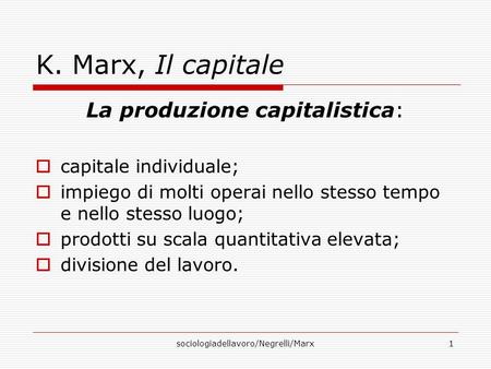 Sociologiadellavoro/Negrelli/Marx1 K. Marx, Il capitale La produzione capitalistica: capitale individuale; impiego di molti operai nello stesso tempo e.