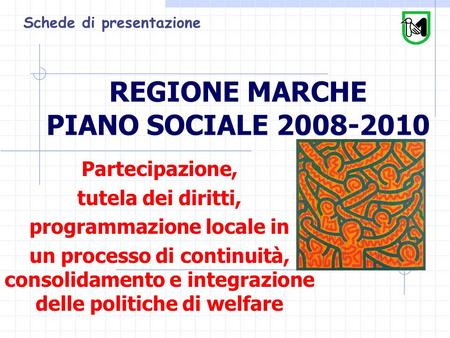 REGIONE MARCHE PIANO SOCIALE 2008-2010 Partecipazione, tutela dei diritti, programmazione locale in un processo di continuità, consolidamento e integrazione.