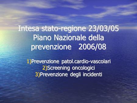 Intesa stato-regione 23/03/05 Piano Nazionale della prevenzione 2006/08 1)Prevenzione patol.cardio-vascolari 2)Screening oncologici 3)Prevenzione degli.