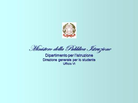 Ministero della Pubblica Istruzione Dipartimento per listruzione Direzione generale per lo studente Ufficio VI.