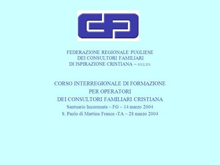 FEDERAZIONE REGIONALE PUGLIESE DEI CONSULTORI FAMILIARI DI ISPIRAZIONE CRISTIANA – O.N.L.U.S. CORSO INTERREGIONALE DI FORMAZIONE PER OPERATORI DEI CONSULTORI.