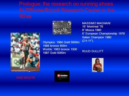 Prologue: the research on running shoes At Officine Rizzoli Research Center in the 90es SAID AOUITA MASSIMO MAGNANI 16° Montreal 76 8° Mosca 1980 6° European.