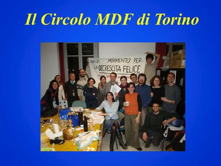 Il Circolo MDF di Torino. Nascita Nasce informalmente nel Dicembre 2008 Si costituisce ufficialmente il 10 febbraio 2010 Il direttivo.