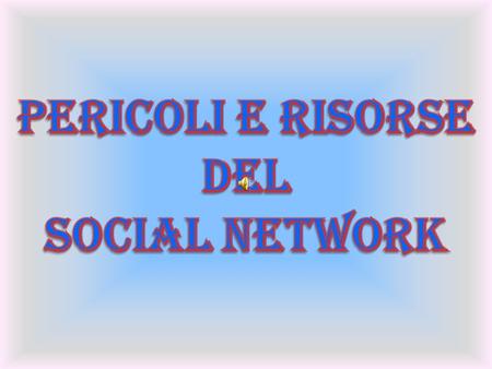 PERICOLI E RISORSE DEL SOCIAL NETWORK.