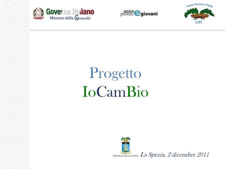 La Spezia, 2 dicembre 2011 Progetto IoCamBio. INDICEINDICE il progetto IoCamBio: attività, obiettivi, definizione tempi questioni gestionali, amministrative-contabili: