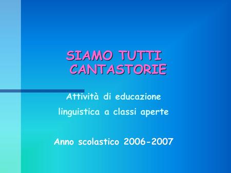 SIAMO TUTTI CANTASTORIE Attività di educazione linguistica a classi aperte Anno scolastico 2006-2007.
