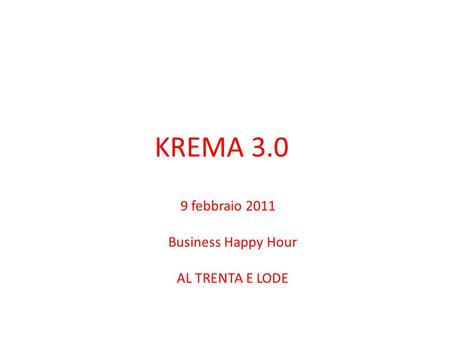 KREMA 3.0 9 febbraio 2011 Business Happy Hour AL TRENTA E LODE.