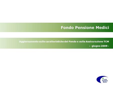 Fondo Pensione Medici Aggiornamento sulle caratteristiche del Fondo e sulla Assicurazione TCM - giugno 2009 -