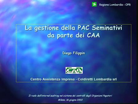 Il ruolo dellinternal auditing nel sistema dei controlli degli Organismi Pagatori Milano, 16 giugno 2003 Regione Lombardia - OPR La gestione della PAC.